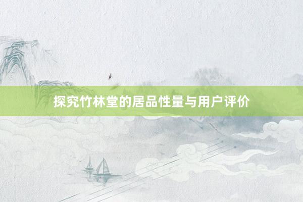 探究竹林堂的居品性量与用户评价