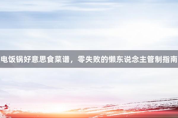 电饭锅好意思食菜谱，零失败的懒东说念主管制指南