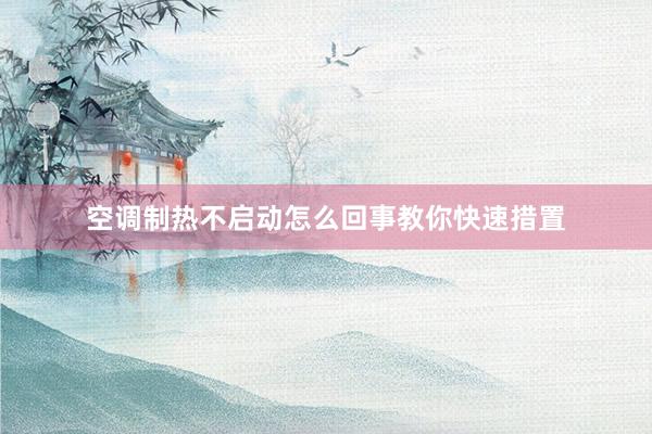 空调制热不启动怎么回事教你快速措置