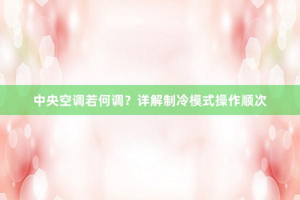 中央空调若何调？详解制冷模式操作顺次