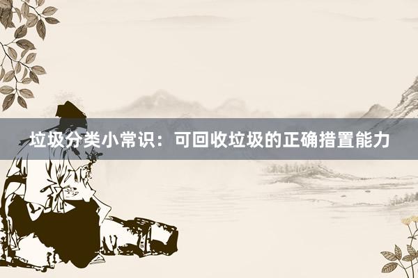 垃圾分类小常识：可回收垃圾的正确措置能力