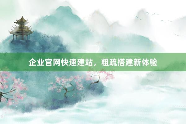 企业官网快速建站，粗疏搭建新体验